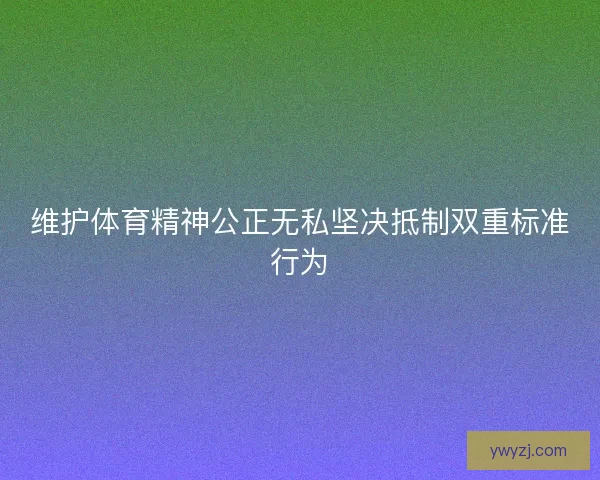 维护体育精神公正无私坚决抵制双重标准行为