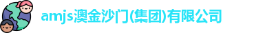 amjs澳金沙门(集团)有限公司